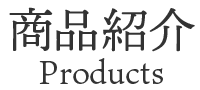 商品紹介 Products